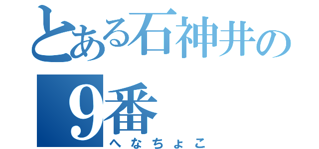 とある石神井の９番（へなちょこ）