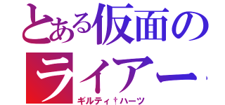 とある仮面のライアー２１７ （ギルティ†ハーツ）