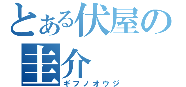 とある伏屋の圭介（ギフノオウジ）