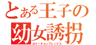 とある王子の幼女誘拐（ロリータコンプレックス）