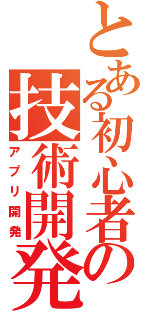 とある初心者の技術開発（アプリ開発）