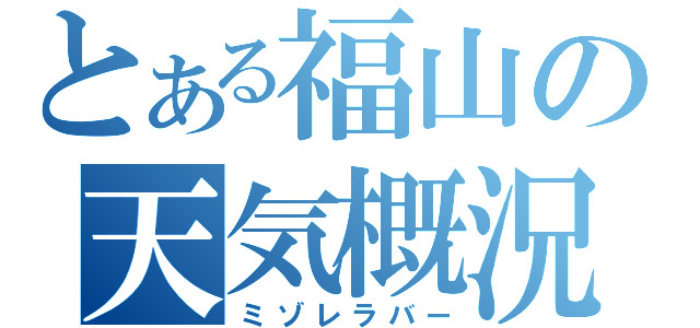 とある福山の天気概況（ミゾレラバー）