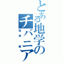 とある地学のチバニアン（塩澤 健）