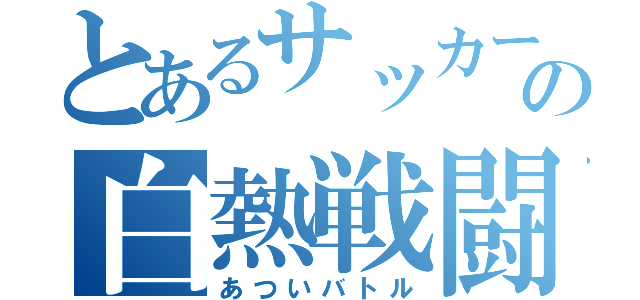 とあるサッカー部の白熱戦闘（あついバトル）