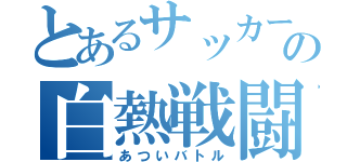 とあるサッカー部の白熱戦闘（あついバトル）