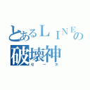 とあるＬＩＮＥの破壊神（ゼータ）