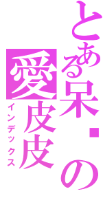 とある呆婷の愛皮皮（インデックス）