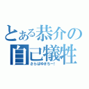 とある恭介の自己犠牲（さらばゆきちー！）