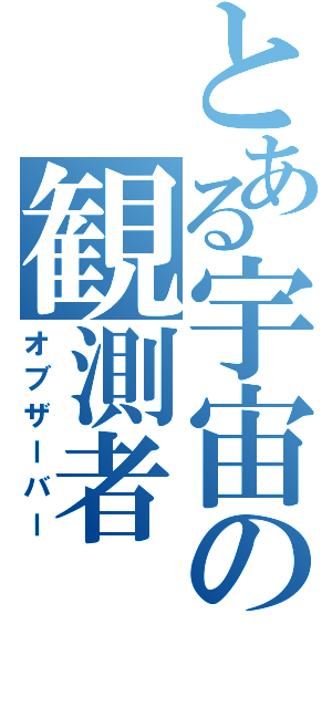 とある宇宙の観測者（オブザーバー）