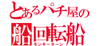 とあるパチ屋の船回転船（モンキーターン）