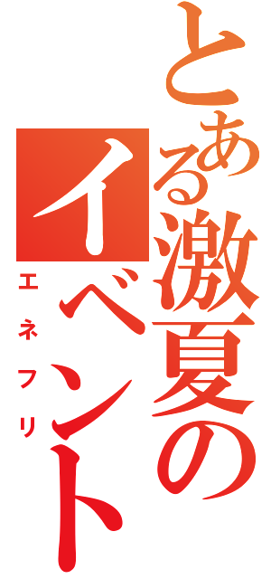 とある激夏のイベント開催中（エネフリ）