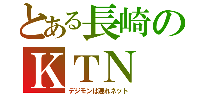 とある長崎のＫＴＮ（デジモンは遅れネット）