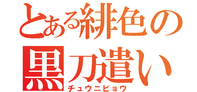 とある緋色の黒刀遣い（チュウニビョウ）