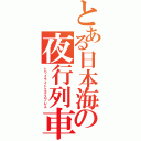 とある日本海の夜行列車（トワイライトエクスプレス）