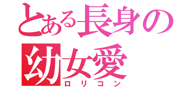 とある長身の幼女愛（ロリコン）