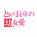 とある長身の幼女愛（ロリコン）