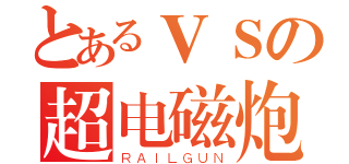 とあるＶＳの超电磁炮（ＲＡＩＬＧＵＮ）