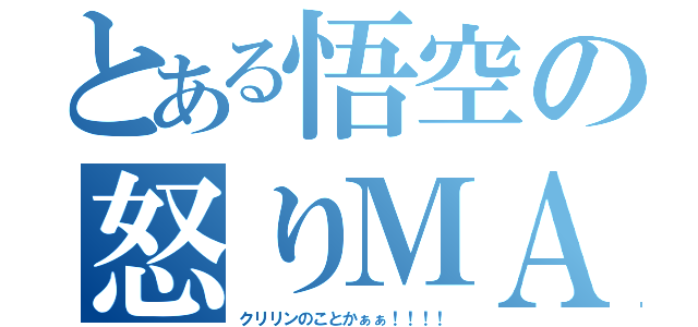 とある悟空の怒りＭＡＸ（クリリンのことかぁぁ！！！！）