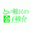 とある難民の金子綾介（ヒマジンブレイカー）