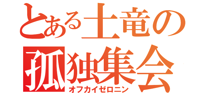 とある土竜の孤独集会（オフカイゼロニン）