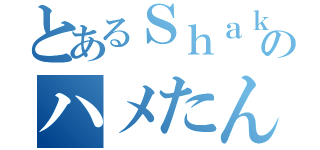 とあるＳｈａｋｉｒａのハメたんだろ（）