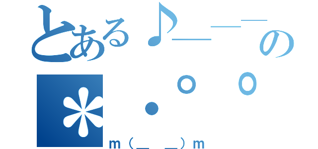 とある♪───Ｏ（≧∇≦）Ｏ────♪の＊・゜゜・＊：．。．．。．：＊・'（＊゜▽゜＊）'・＊：．。． ．。．：＊・゜゜・＊（ｍ（＿ ＿）ｍ）
