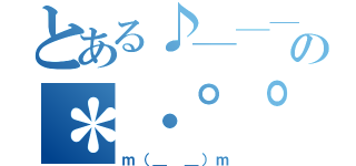 とある♪───Ｏ（≧∇≦）Ｏ────♪の＊・゜゜・＊：．。．．。．：＊・'（＊゜▽゜＊）'・＊：．。． ．。．：＊・゜゜・＊（ｍ（＿ ＿）ｍ）