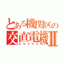 とある機関区の交直電機Ⅱ（ＥＨ５００）