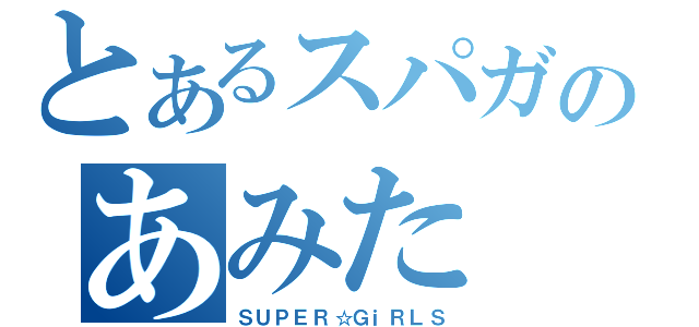 とあるスパガのあみた（ＳＵＰＥＲ☆ＧｉＲＬＳ）