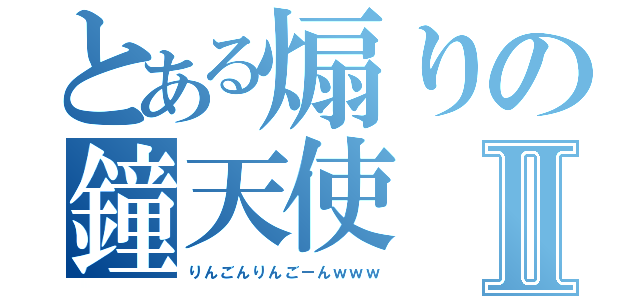 とある煽りの鐘天使Ⅱ（りんごんりんごーんｗｗｗ）