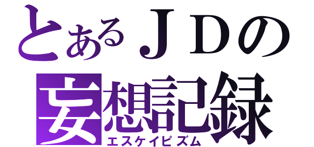 とあるＪＤの妄想記録（エスケイピズム）