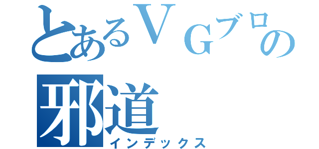 とあるＶＧブログの邪道（インデックス）