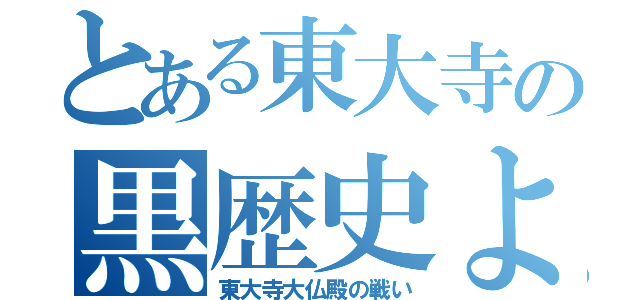 とある東大寺の黒歴史よ（東大寺大仏殿の戦い）