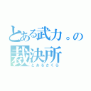 とある武力。の裁決所（とあるさくら）