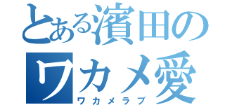 とある濱田のワカメ愛（ワカメラブ）