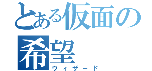 とある仮面の希望（ウィザード）