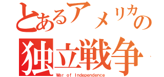 とあるアメリカの独立戦争（Ｗａｒ ｏｆ Ｉｎｄｅｐｅｎｄｅｎｃｅ）