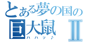 とある夢の国の巨大鼠Ⅱ（ハハッ♪）