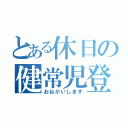 とある休日の健常児登録（おねがいします）