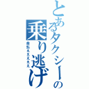 とあるタクシーの乗り逃げ（金払えええええ）