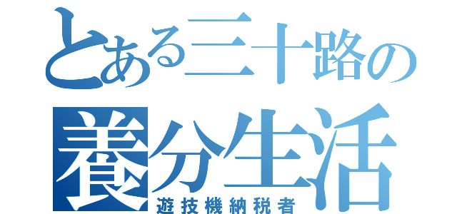 とある三十路の養分生活（遊技機納税者）