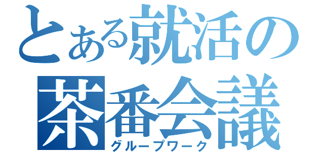 とある就活の茶番会議（グループワーク）