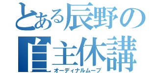 とある辰野の自主休講（オーディナルムーブ）