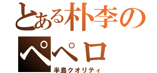 とある朴李のペペロ（半島クオリティ）