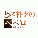 とある朴李のペペロ（半島クオリティ）