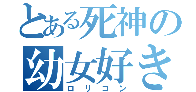 とある死神の幼女好き（ロリコン）