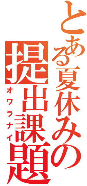 とある夏休みの提出課題（オワラナイ）