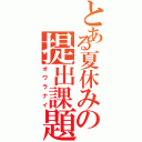 とある夏休みの提出課題（オワラナイ）