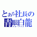 とある社長の青眼白龍（ブルーアイズ）