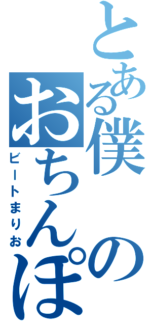 とある僕のおちんぽ（ビートまりお）